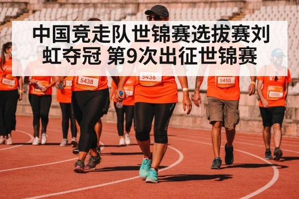 中国竞走队世锦赛选拔赛刘虹夺冠 第9次出征世锦赛