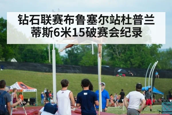 钻石联赛布鲁塞尔站杜普兰蒂斯6米15破赛会纪录