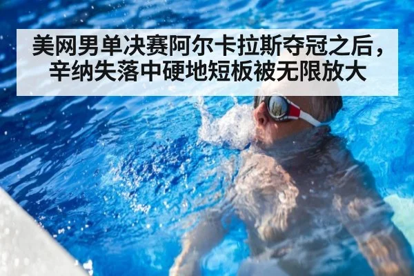 美网男单决赛阿尔卡拉斯夺冠之后，辛纳失落中硬地短板被无限放大