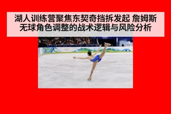 湖人训练营聚焦东契奇挡拆发起 詹姆斯无球角色调整的战术逻辑与风险分析