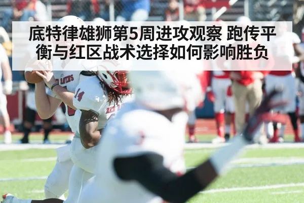 底特律雄狮第5周进攻观察 跑传平衡与红区战术选择如何影响胜负